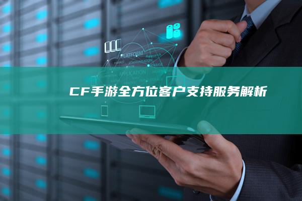 CF手游：全方位客户支持服务解析