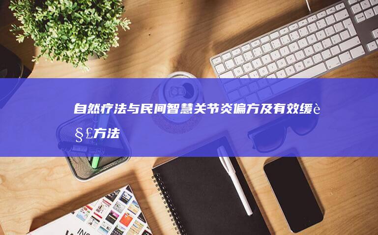 自然疗法与民间智慧：关节炎偏方及有效缓解方法