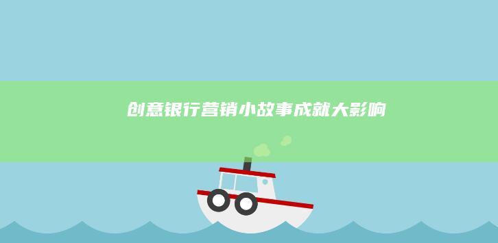 创意银行营销：小故事成就大影响