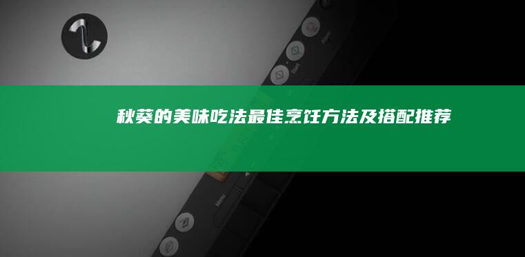 秋葵的美味吃法：最佳烹饪方法及搭配推荐